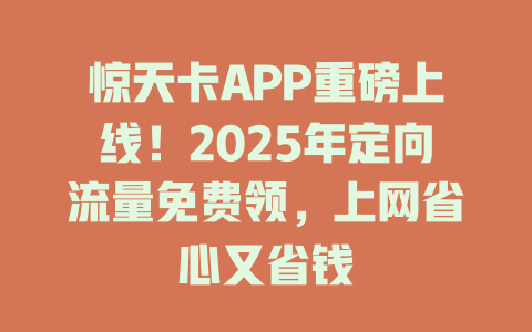 惊天卡APP重磅上线！2025年定向流量免费领，上网省心又省钱