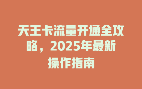 天王卡流量开通全攻略，2025年最新操作指南