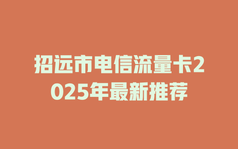 招远市电信流量卡2025年最新推荐