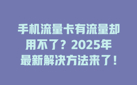 手机流量卡有流量却用不了？2025年最新解决方法来了！