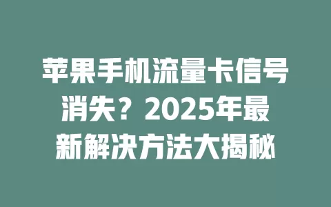 苹果手机流量卡信号消失？2025年最新解决方法大揭秘