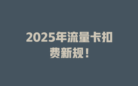 2025年流量卡扣费新规!