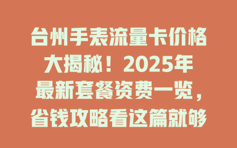 台州手表流量卡价格大揭秘！2025年最新套餐资费一览，省钱攻略看这篇就够了