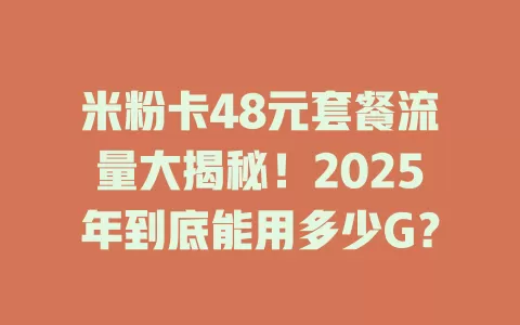 米粉卡48元套餐流量大揭秘！2025年到底能用多少G？