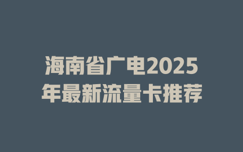 海南省广电2025年最新流量卡推荐