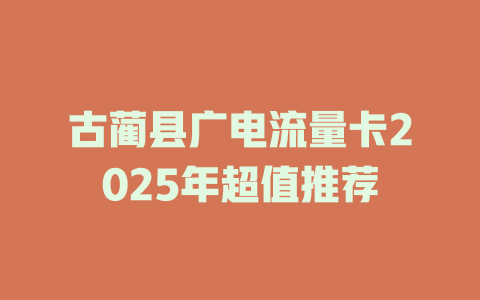 古蔺县广电流量卡2025年超值推荐