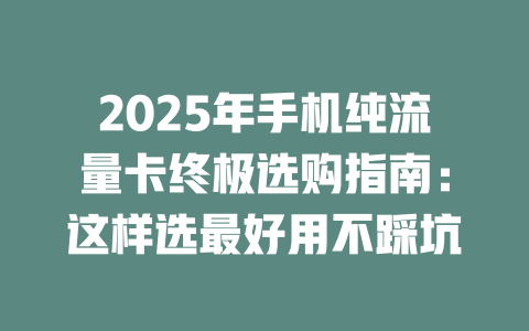 2025年手机纯流量卡终极选购指南：这样选最好用不踩坑