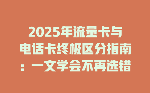 2025年流量卡与电话卡终极区分指南：一文学会不再选错
