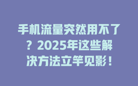 手机流量突然用不了？2025年这些解决方法立竿见影！