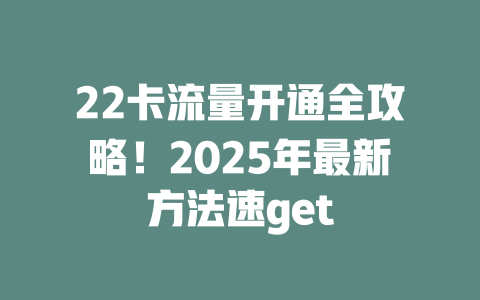 22卡流量开通全攻略！2025年最新方法速get