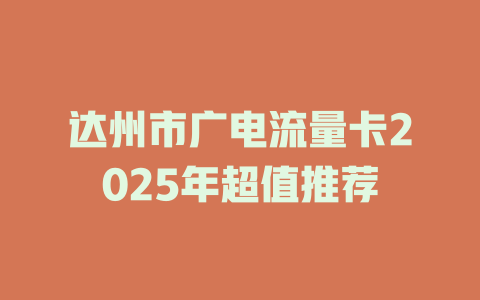 达州市广电流量卡2025年超值推荐