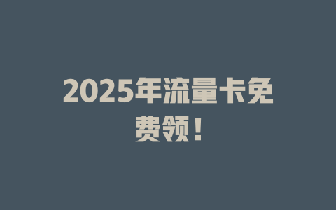 2025年流量卡免费领！