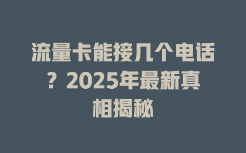 流量卡能接几个电话？2025年最新真相揭秘