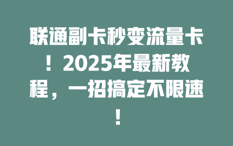 联通副卡秒变流量卡！2025年最新教程，一招搞定不限速！