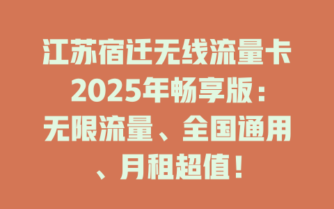 江苏宿迁无线流量卡2025年畅享版：无限流量、全国通用、月租超值！