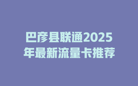 巴彦县联通2025年最新流量卡推荐