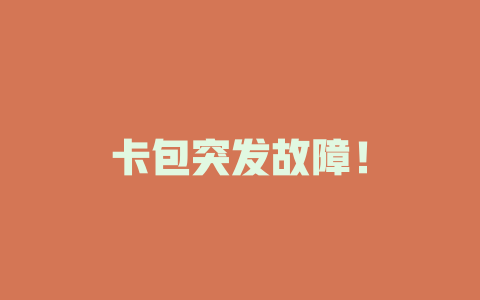 卡包突发故障！