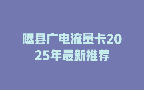隰县广电流量卡2025年最新推荐