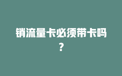 销流量卡必须带卡吗？