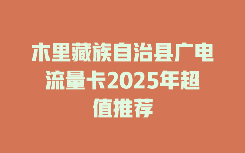 木里藏族自治县广电流量卡2025年超值推荐
