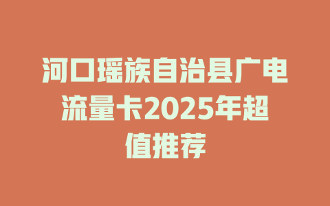 河口瑶族自治县广电流量卡2025年超值推荐