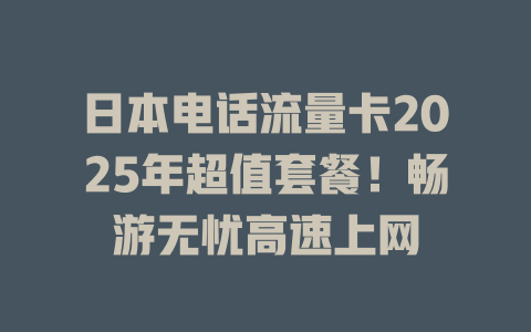 日本电话流量卡2025年超值套餐！畅游无忧高速上网