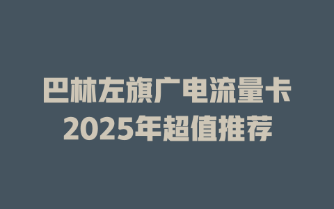 巴林左旗广电流量卡2025年超值推荐