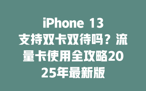 iPhone 13支持双卡双待吗？流量卡使用全攻略2025年最新版