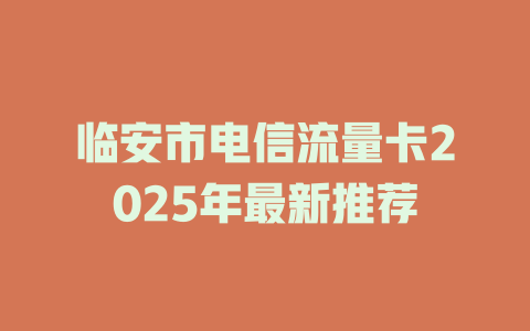 临安市电信流量卡2025年最新推荐
