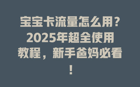 宝宝卡流量怎么用？2025年超全使用教程，新手爸妈必看！