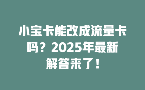 小宝卡能改成流量卡吗？2025年最新解答来了！