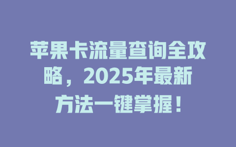 苹果卡流量查询全攻略，2025年最新方法一键掌握！