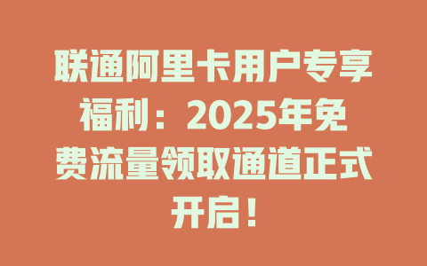 联通阿里卡用户专享福利：2025年免费流量领取通道正式开启！