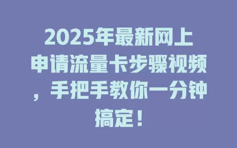 2025年最新网上申请流量卡步骤视频，手把手教你一分钟搞定！