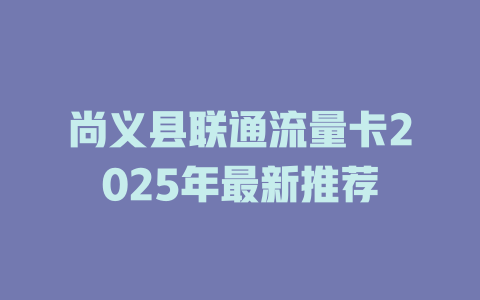 尚义县联通流量卡2025年最新推荐