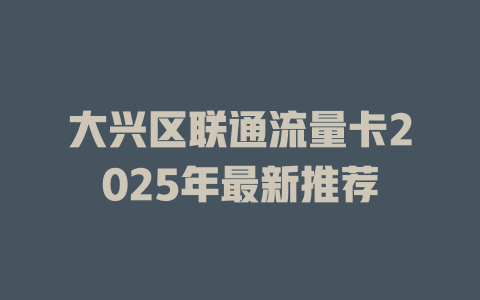 大兴区联通流量卡2025年最新推荐