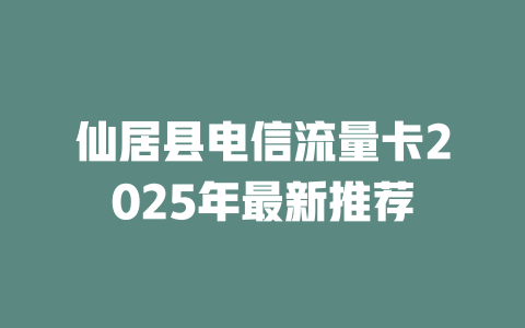仙居县电信流量卡2025年最新推荐