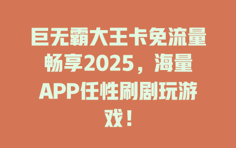 巨无霸大王卡免流量畅享2025，海量APP任性刷剧玩游戏！