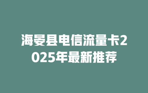 海晏县电信流量卡2025年最新推荐