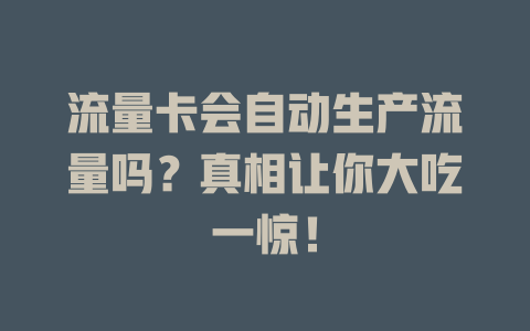 流量卡会自动生产流量吗？真相让你大吃一惊！