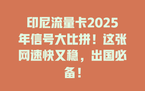 印尼流量卡2025年信号大比拼！这张网速快又稳，出国必备！