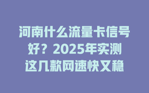 河南什么流量卡信号好？2025年实测这几款网速快又稳