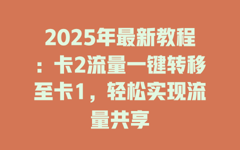 2025年最新教程：卡2流量一键转移至卡1，轻松实现流量共享