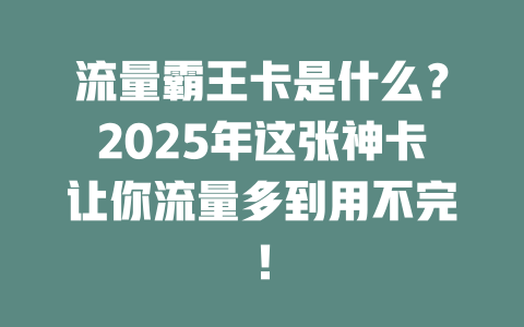 流量霸王卡是什么？2025年这张神卡让你流量多到用不完！
