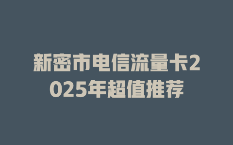 新密市电信流量卡2025年超值推荐