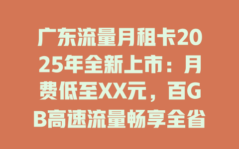 广东流量月租卡2025年全新上市：月费低至XX元，百GB高速流量畅享全省！