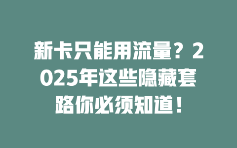 新卡只能用流量？2025年这些隐藏套路你必须知道！