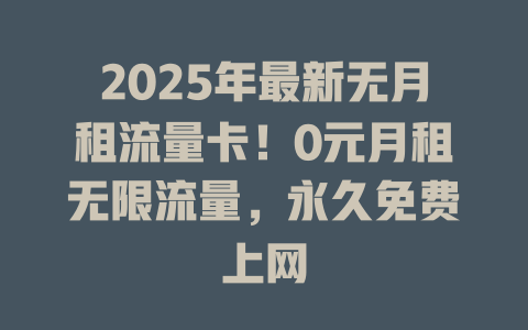 2025年最新无月租流量卡！0元月租无限流量，永久免费上网
