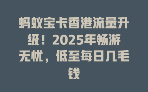 蚂蚁宝卡香港流量升级！2025年畅游无忧，低至每日几毛钱