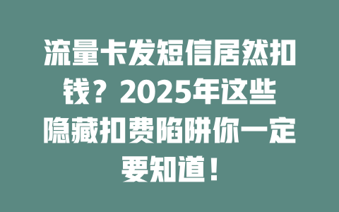 流量卡发短信居然扣钱？2025年这些隐藏扣费陷阱你一定要知道！